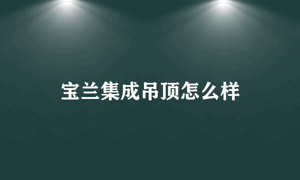 宝兰集成吊顶怎么样