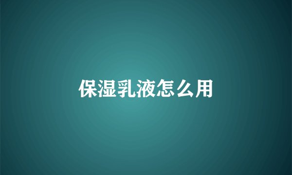 保湿乳液怎么用