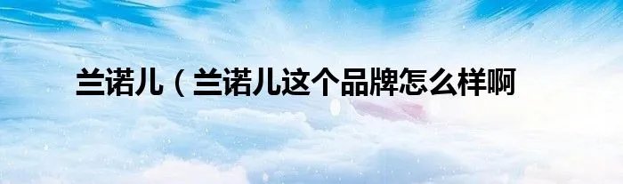 兰诺儿（兰诺儿这个品牌怎么样啊