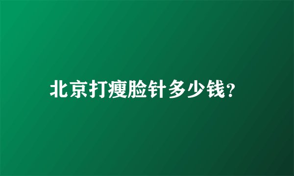 北京打瘦脸针多少钱？