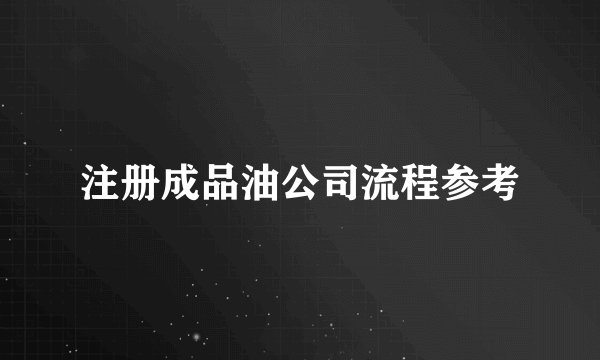 注册成品油公司流程参考