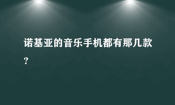 诺基亚的音乐手机都有那几款?