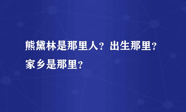 熊黛林是那里人？出生那里？家乡是那里？