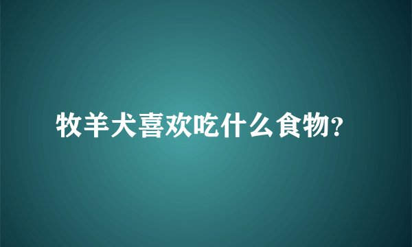 牧羊犬喜欢吃什么食物？