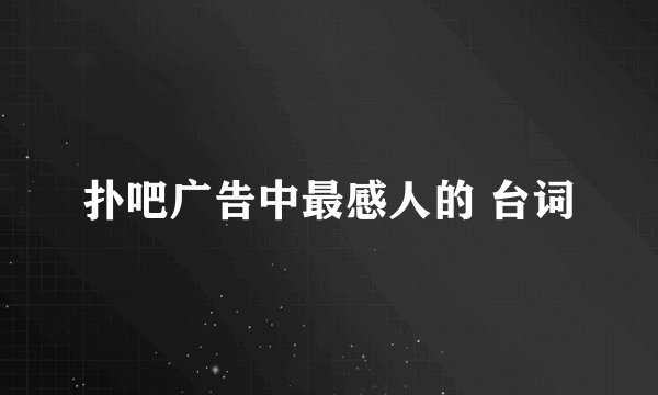 扑吧广告中最感人的 台词