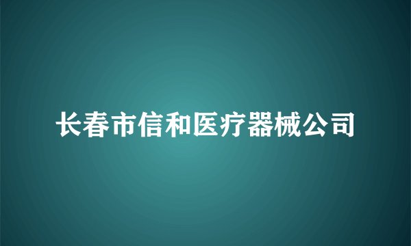 长春市信和医疗器械公司