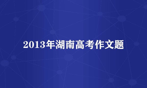 2013年湖南高考作文题
