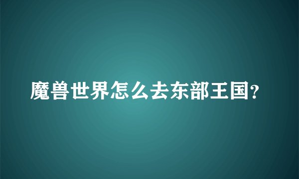 魔兽世界怎么去东部王国？
