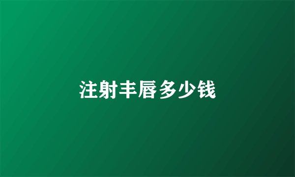 注射丰唇多少钱