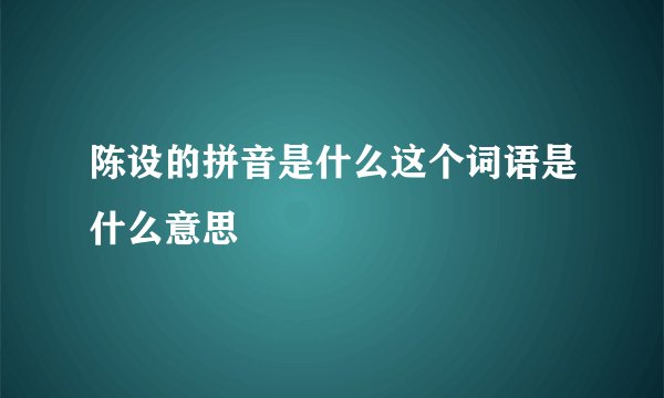 陈设的拼音是什么这个词语是什么意思