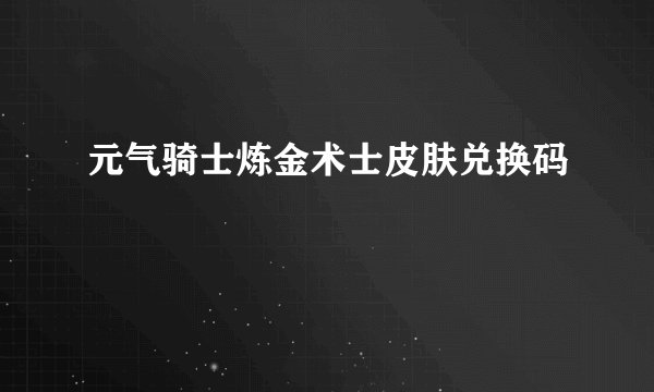 元气骑士炼金术士皮肤兑换码