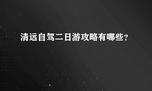 清远自驾二日游攻略有哪些？