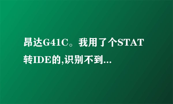 昂达G41C。我用了个STAT转IDE的,识别不到硬盘。BIOS要怎样设置啊