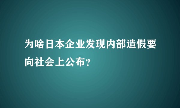 为啥日本企业发现内部造假要向社会上公布?