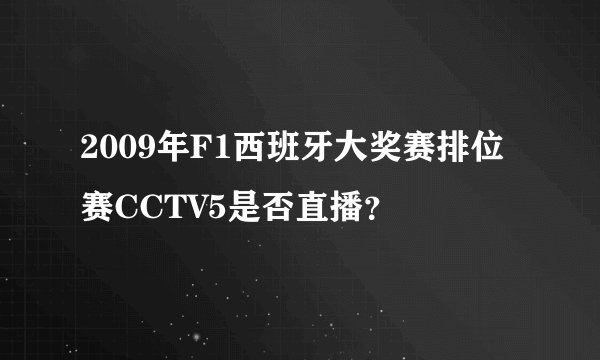 2009年F1西班牙大奖赛排位赛CCTV5是否直播？