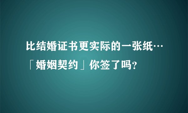比结婚证书更实际的一张纸…「婚姻契约」你签了吗?