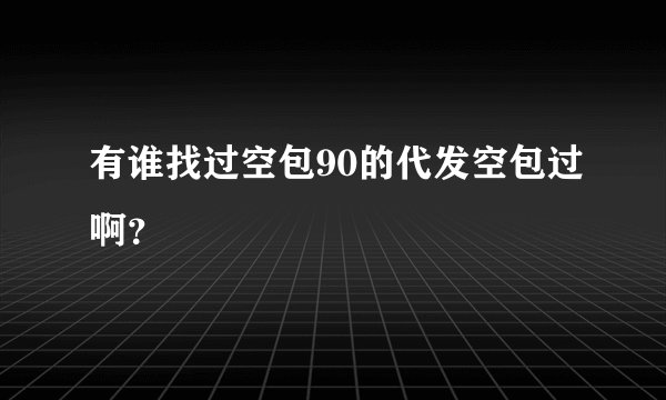 有谁找过空包90的代发空包过啊？