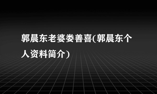 郭晨东老婆娄善喜(郭晨东个人资料简介)