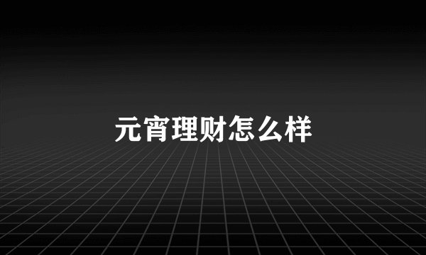 元宵理财怎么样