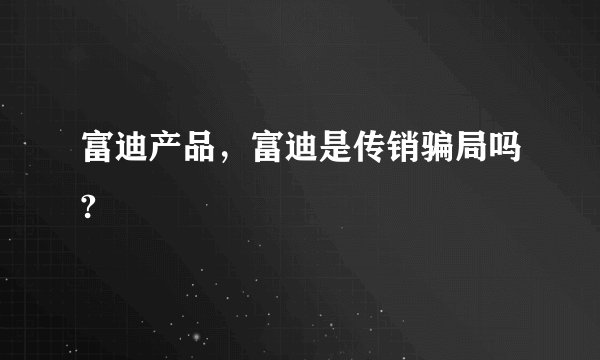 富迪产品，富迪是传销骗局吗?