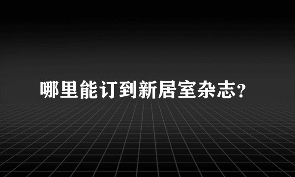 哪里能订到新居室杂志？