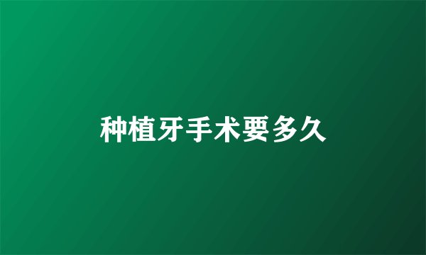 种植牙手术要多久