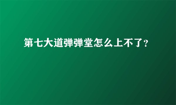 第七大道弹弹堂怎么上不了？