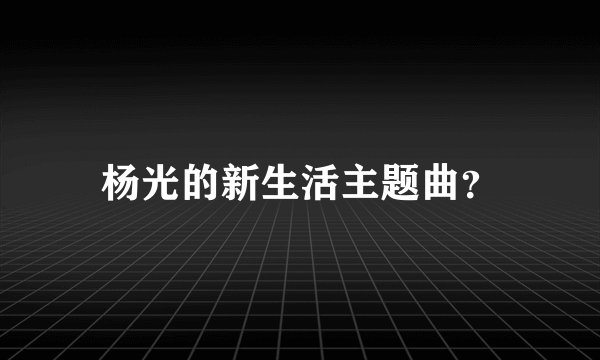 杨光的新生活主题曲？