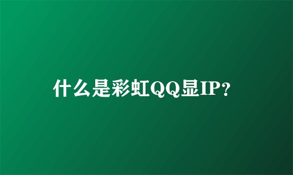 什么是彩虹QQ显IP？