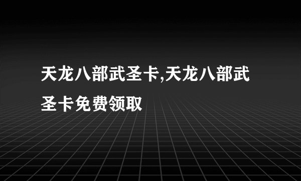 天龙八部武圣卡,天龙八部武圣卡免费领取