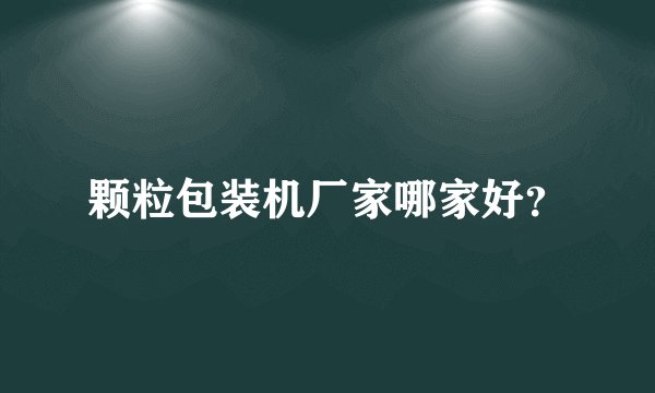 颗粒包装机厂家哪家好？
