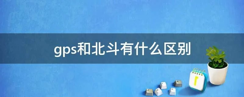 gps和北斗有什么区别