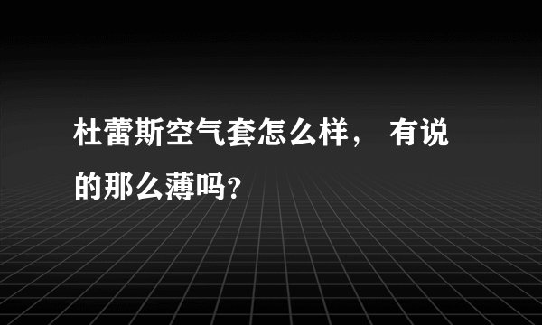 杜蕾斯空气套怎么样, 有说的那么薄吗?