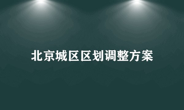 北京城区区划调整方案
