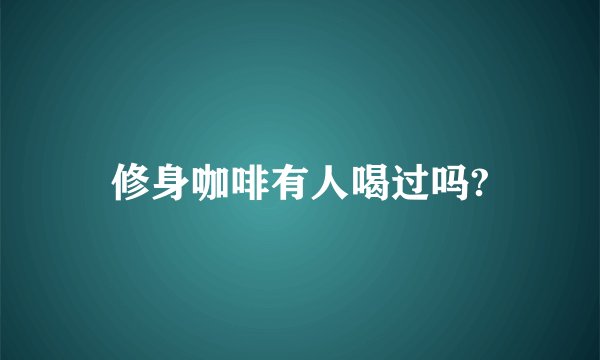 修身咖啡有人喝过吗?