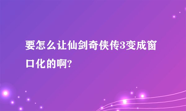 要怎么让仙剑奇侠传3变成窗口化的啊?