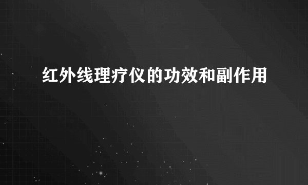 红外线理疗仪的功效和副作用