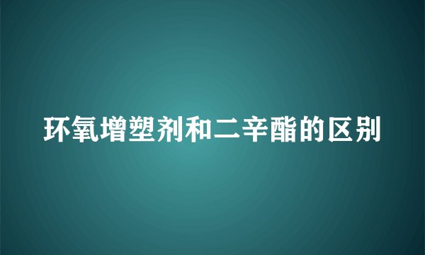 环氧增塑剂和二辛酯的区别