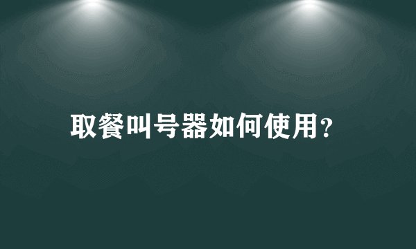 取餐叫号器如何使用？