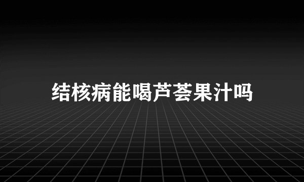 结核病能喝芦荟果汁吗