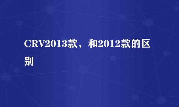 CRV2013款,和2012款的区别