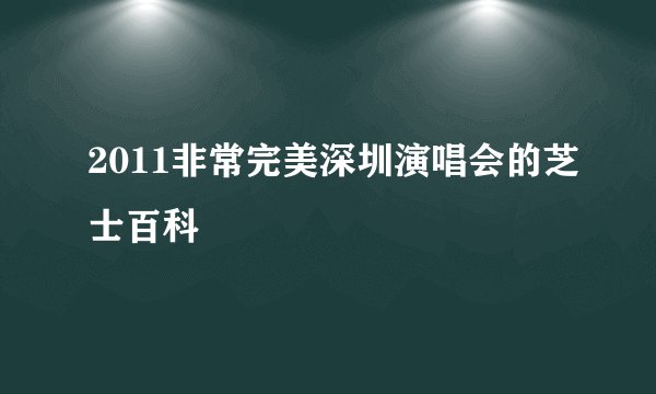 2011非常完美深圳演唱会的芝士百科