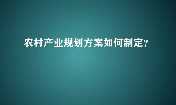 农村产业规划方案如何制定？