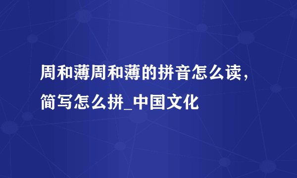周和薄周和薄的拼音怎么读，简写怎么拼_中国文化