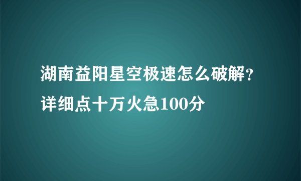 湖南益阳星空极速怎么破解？详细点十万火急100分