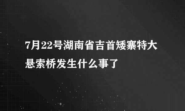 7月22号湖南省吉首矮寨特大悬索桥发生什么事了
