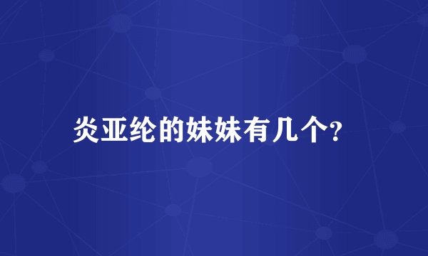 炎亚纶的妹妹有几个？