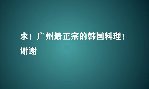 求!广州最正宗的韩国料理!谢谢
