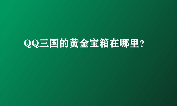 QQ三国的黄金宝箱在哪里？