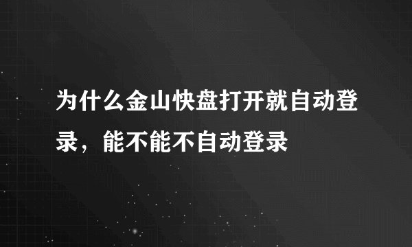 为什么金山快盘打开就自动登录，能不能不自动登录